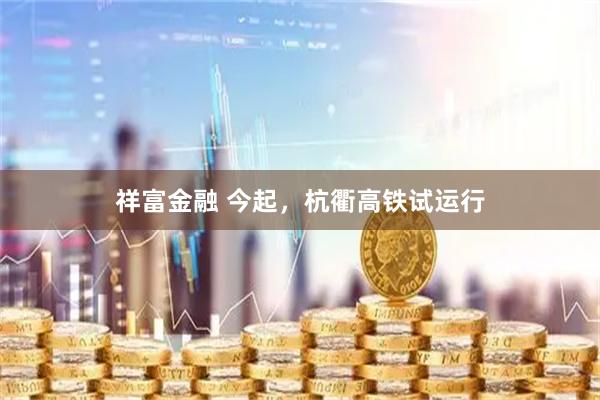 祥富金融 今起，杭衢高铁试运行