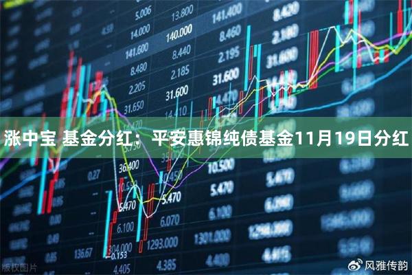涨中宝 基金分红：平安惠锦纯债基金11月19日分红