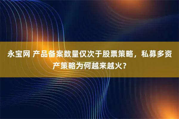 永宝网 产品备案数量仅次于股票策略，私募多资产策略为何越来越火？