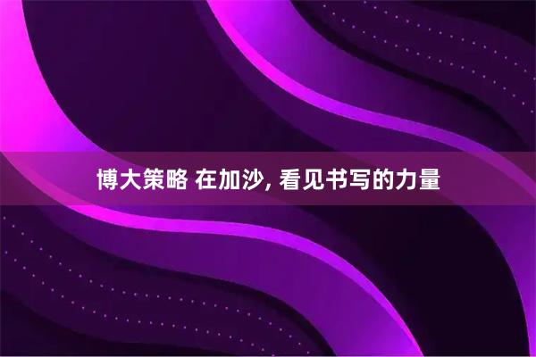 博大策略 在加沙, 看见书写的力量